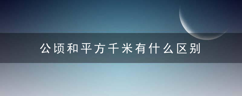 公顷和平方千米有什么区别 公顷和平方千米有哪些不同